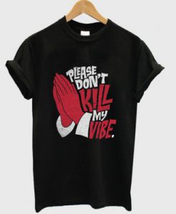 Please Don’t Kill My Vibe T-Shirt