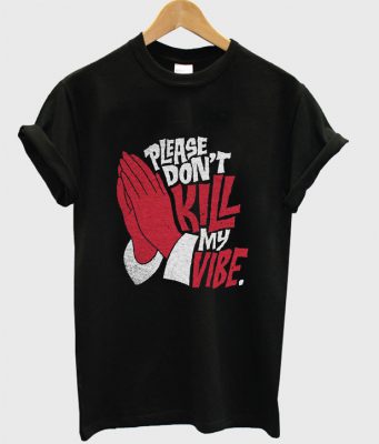 Please Don’t Kill My Vibe T-Shirt