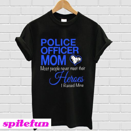 Police officer Mom most people never meet their Heroes I raised Mine T-Shirt