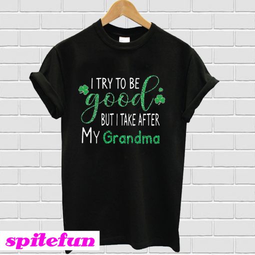 St Patrick’s Day I try to be good but I take after my Grandma T-Shirt