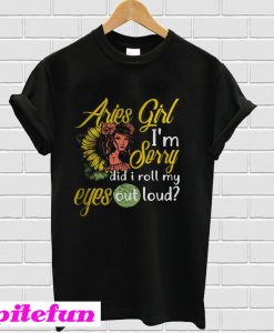 Sunflower Aries girl I’m sorry did I roll my eyes out loud T-Shirt