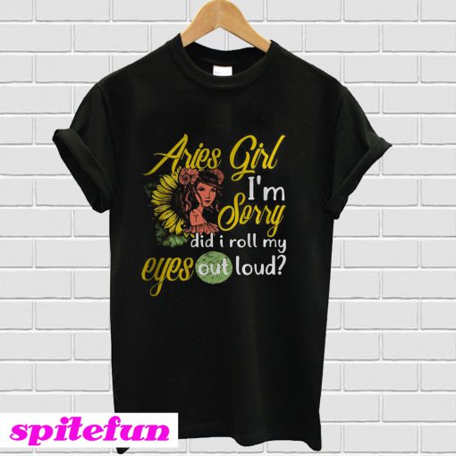 Sunflower Aries girl I’m sorry did I roll my eyes out loud T-Shirt