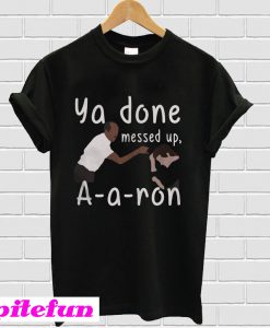 Ya done messed up Aaron T-Shirt