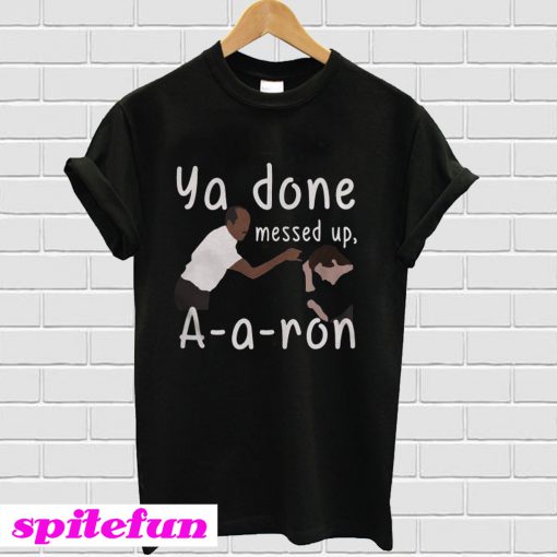 Ya done messed up Aaron T-Shirt