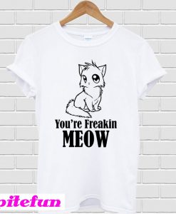 You're freakin meow funny T-Shirt