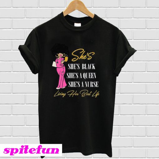 She’s she’s black she’s a queen she’s a nurse living her but life T-Shirt
