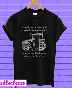 Behind every farm girl who believes in herself is a farm dad T-shirt