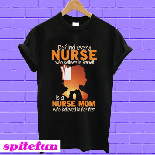 Behind every nurse who believes in herself is a nurse mom T-shirt