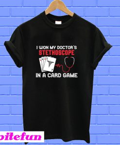 Cards I won my doctor’s stethoscope in a card game T-shirt