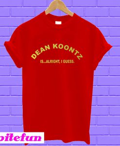 Dean Koontz is Alright I Guess T-shirt