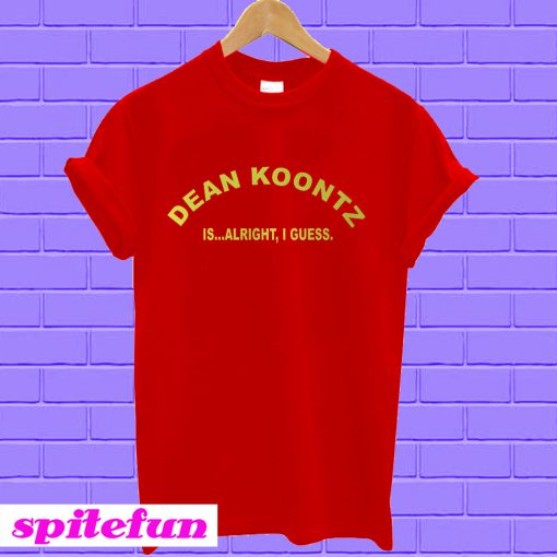 Dean Koontz is Alright I Guess T-shirt