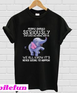 Elephants people should seriously stop expecting normal from me T-Shirt