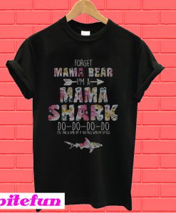 Flower Forget mama bear I’m a Mama Shark do do do do T-Shirt