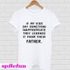 If my kids say something Inappropriate they learned it from their father T-Shirt