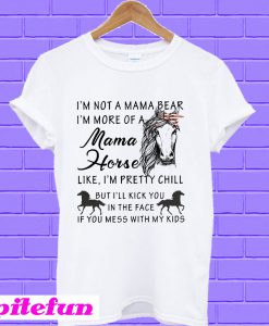 I’m not a mama bear I’m more of a Mama horse like I’m pretty chill T-Shirt
