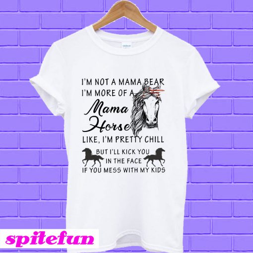 I’m not a mama bear I’m more of a Mama horse like I’m pretty chill T-Shirt