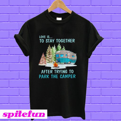 Love is to stay together after trying to park the camper T-shirt