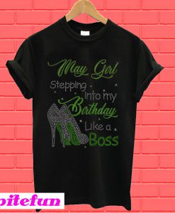 May girl stepping into my birthday like a boss T-Shirt