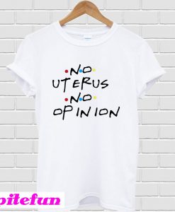 No uterus no opinion T-Shirt