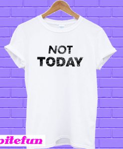 Not Today T-shirt