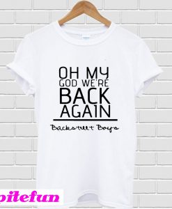 Oh my god we’re back again backstreet boys T-Shirt