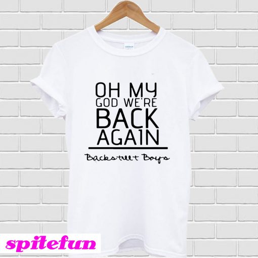 Oh my god we’re back again backstreet boys T-Shirt