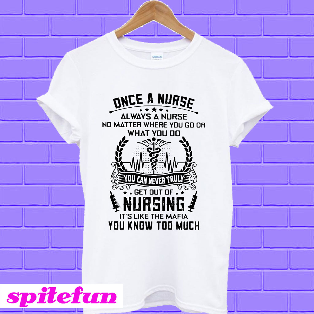 Once a nurse always a nurse no matter where you go or what you do T-Shirt