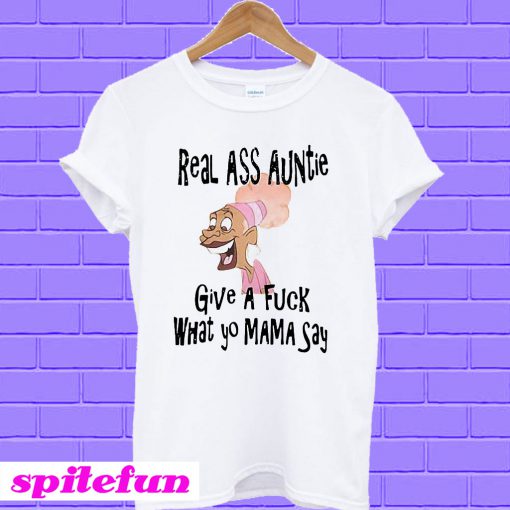 Real ass auntie give a fuck what yo mama say T-shirt