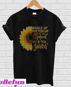 Sunflower buckle up buttercup you just flipped my witch switch T-Shirt