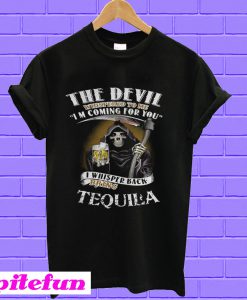 The devil whispered to me I’m coming for you I whisper back bring Tequila T-shirt