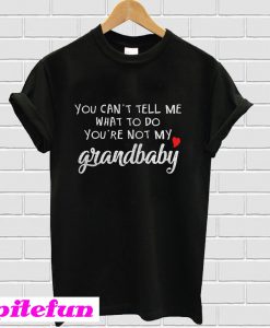 You Can’t Tell Me What To Do You’re Not my grandbaby T-Shirt