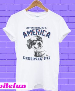 Listen here bud america deserved 9/11 T-shirt