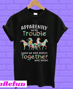 Apparently we're trouble when we ride horses together T-shirt