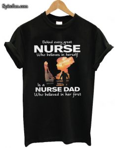 Behind Every Great Nurse Is A Nurse Dad Who Believed In Her First T-shirt