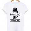 Bun Going Up On A School Day T-shirt