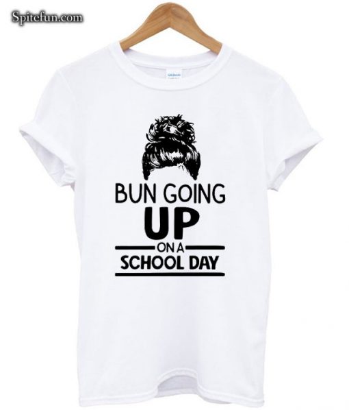 Bun Going Up On A School Day T-shirt