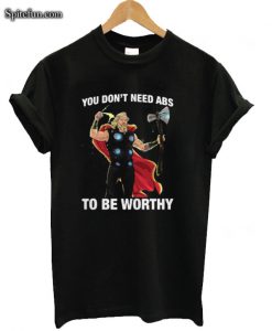 Fat Thor You Don’t Need Abs To Be Worthy T-shirt