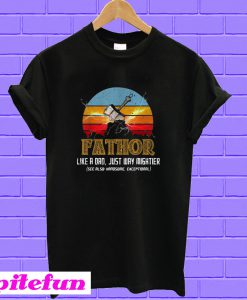 Fathor like a Dad just way mighter T-shirt