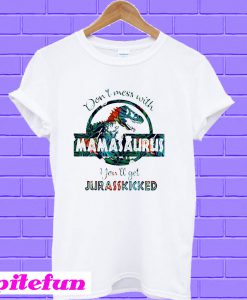 Flower don’t mess with mamasaurus you’ll get jurasskicked T-shirt