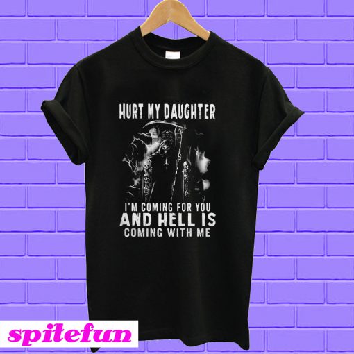 Hurt my daughter I’m coming for you and hell is coming with me T-shirt