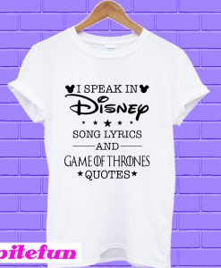 I speak in Disney song lyrics and Game of Thrones quotes T-shirt