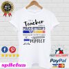 I’m A Teacher And A Police Officer’s Wife Which Means I’m Pretty Much Perfect T-shirt