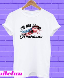 I'm not drunk I'm American T-shirt