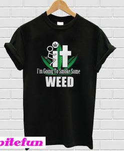 It I’m Going To Smoke Some Weed T-shirt