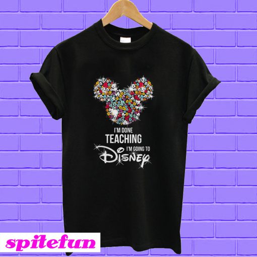 Mickey Mouse I'm done teaching I'm going to Disney T-shirt