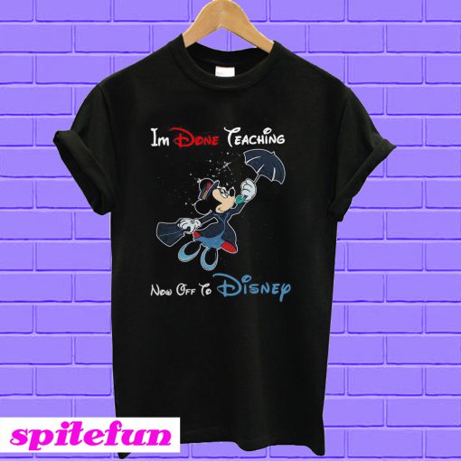 Mickey Mouse I’m Done Teaching Now Off To Disney T-shirt