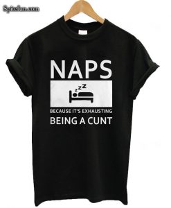 Naps Because It's Exhausting Being A Cunt T-shirt