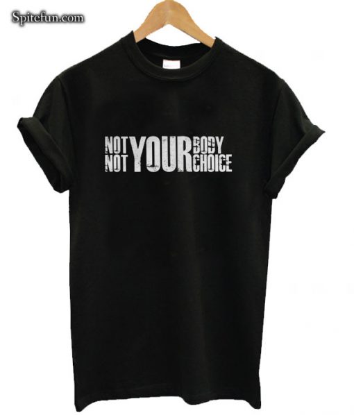 Not Your Body Not Your Choice Pro Abortion Pro Choice T-shirt
