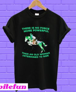 There is no force more powerful than an old woman determined to ride T-shirt