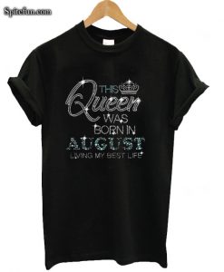 This Queen was born in august living my best life T-shirt